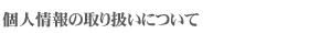 個人情報の取り扱いについて